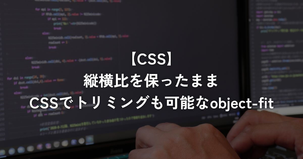 縦横比を保ったままCSSでトリミングも可能なobject-fit【CSS】