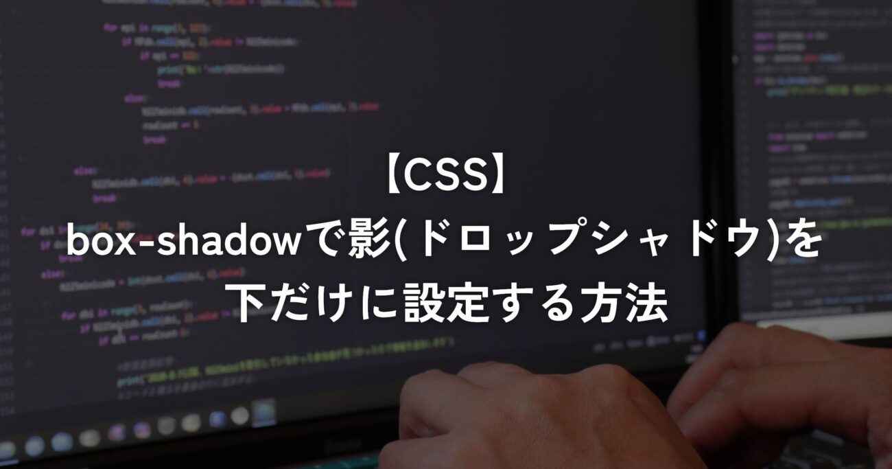 box-shadowで影(ドロップシャドウ)を下だけに設定する方法【CSS】