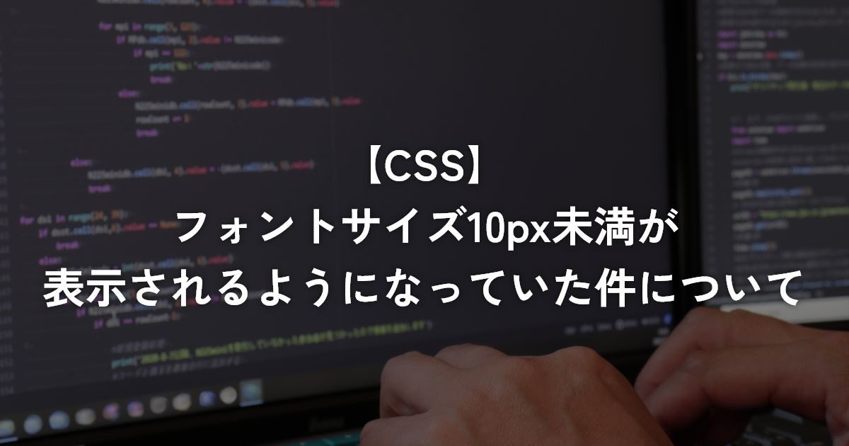 フォントサイズ10px未満が表示されるようになっていた件について【CSS】