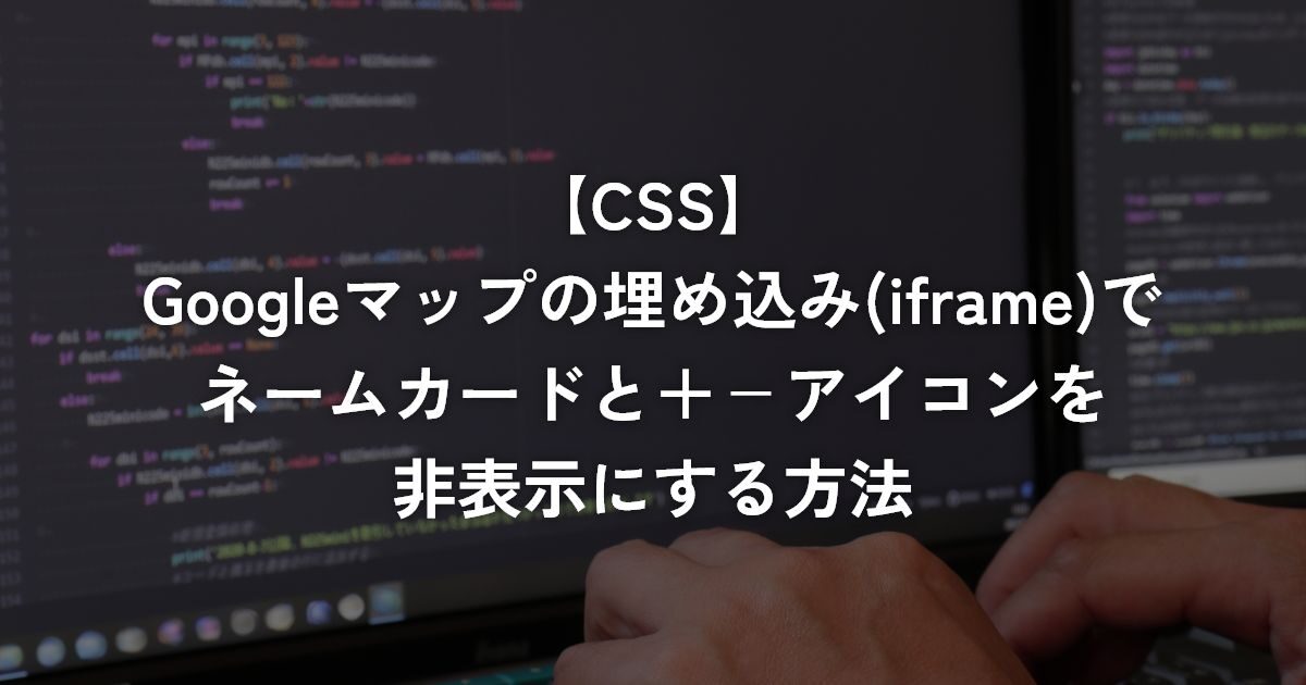 Googleマップの埋め込み(iframe)でネームカードと＋－アイコンを非表示にする方法【CSS】