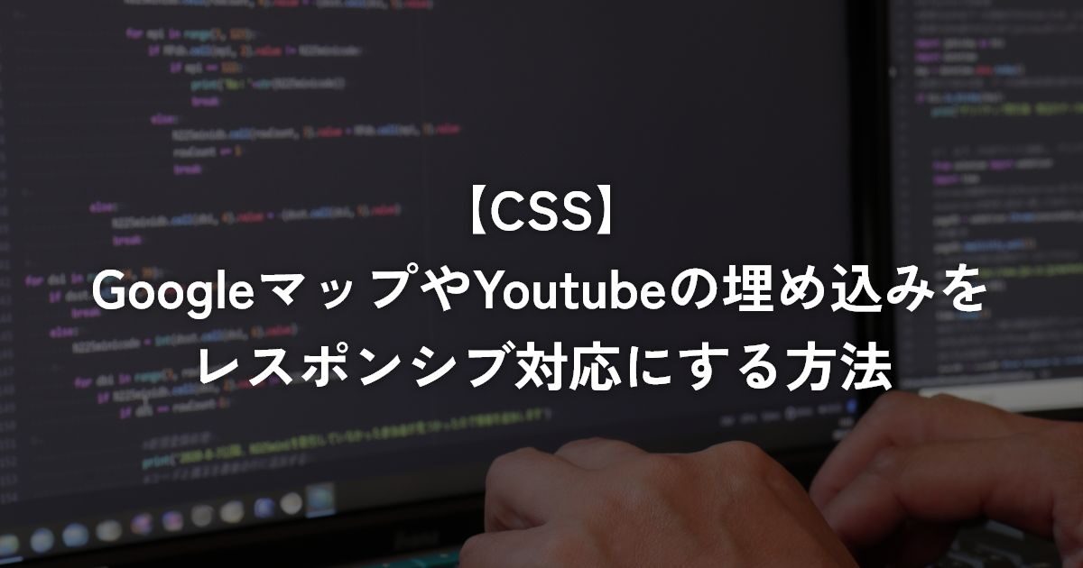 GoogleマップやYoutubeの埋め込みをレスポンシブ対応にする方法【CSS】