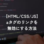 aタグのリンクを無効にする方法【HTML/CSS/JS】