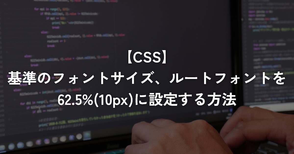 基準のフォントサイズ、ルートフォントを62.5%(10px)に設定する方法【CSS】