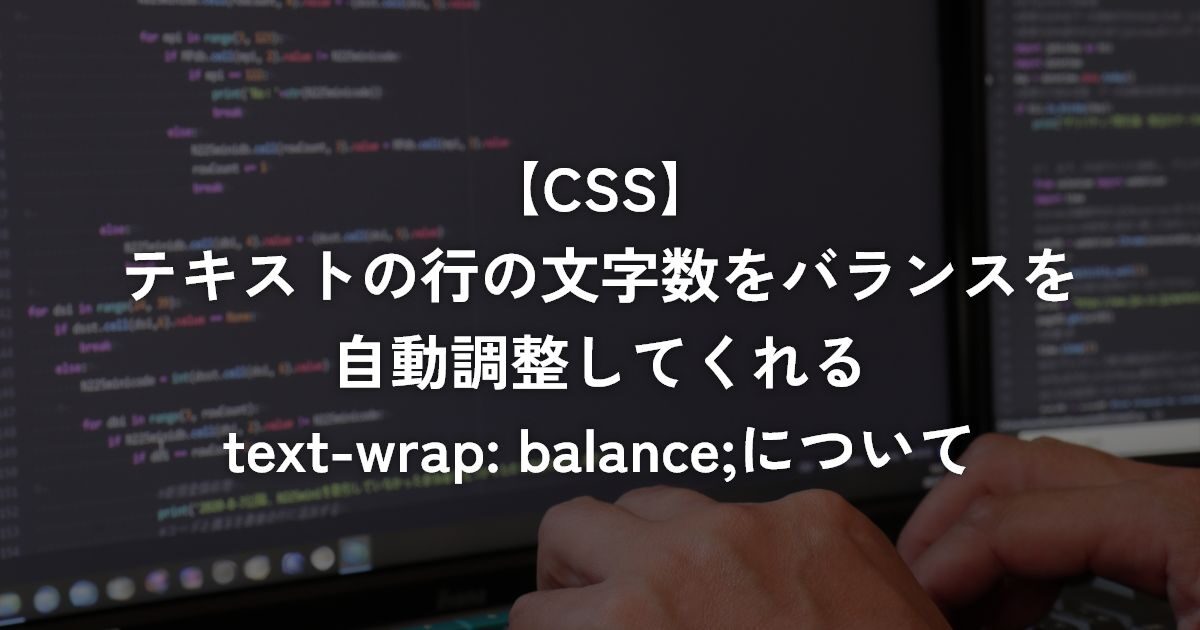 テキストの行の文字数をバランスを自動調整してくれるtext-wrap: balance;について【CSS】