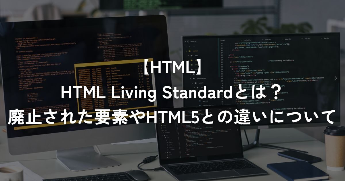 HTML Living Standardとは？廃止された要素やHTML5との違いについて【HTML】