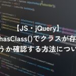 jQueryのhasClass()でクラスが存在するかどうか確認する方法について【jQuery】