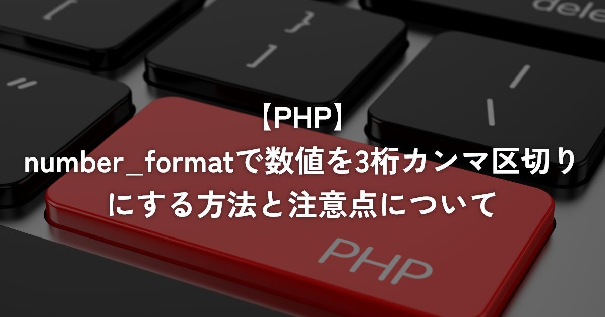 number_formatで数値を3桁カンマ区切りにする方法と注意点について【PHP】