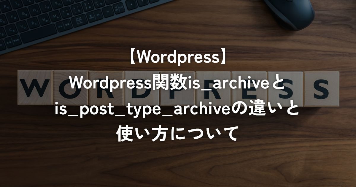 WordPress関数is_archiveとis_post_type_archiveの違いと使い方について【WordPress】