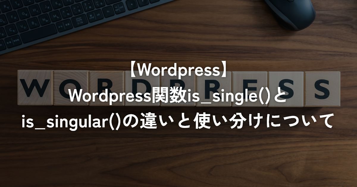 WordPress関数is_single()とis_singular()の違いと使い分けについて【Worpress】