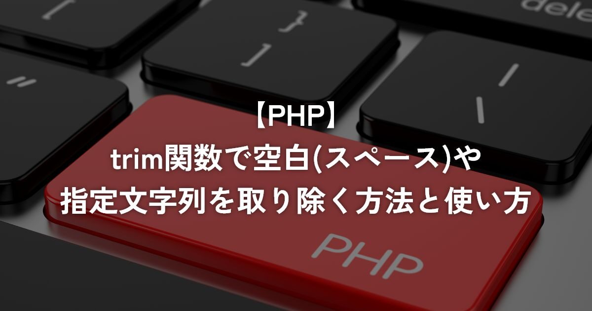 trim関数で空白(スペース)や指定文字列を取り除く方法と使い方【PHP】