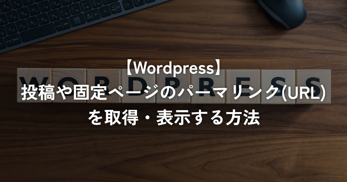 投稿や固定ページのパーマリンク(URL)を取得・表示する方法【WordPress】