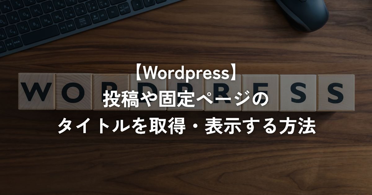 投稿や固定ページのタイトルを取得・表示する方法【WordPress】