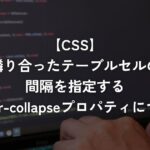 隣り合ったテーブルセルの間隔を指定するborder-collapseプロパティについて【CSS】