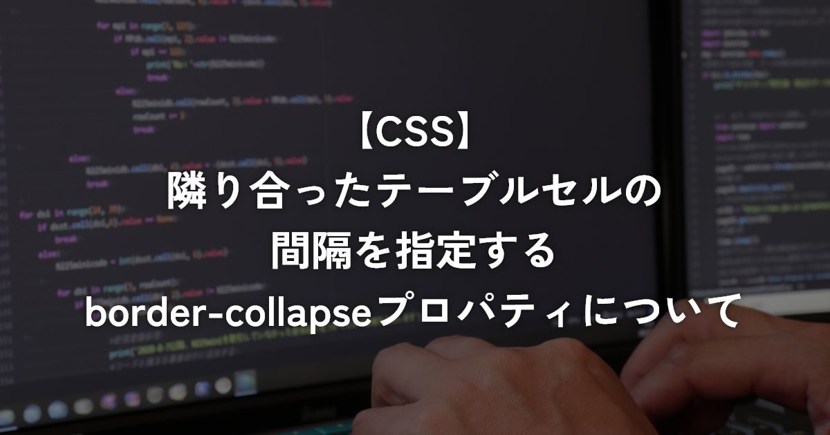 隣り合ったテーブルセルの間隔を指定するborder-collapseプロパティについて【CSS】