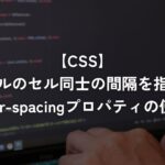 テーブルのセル同士の間隔を指定するborder-spacingプロパティの使い方【CSS】