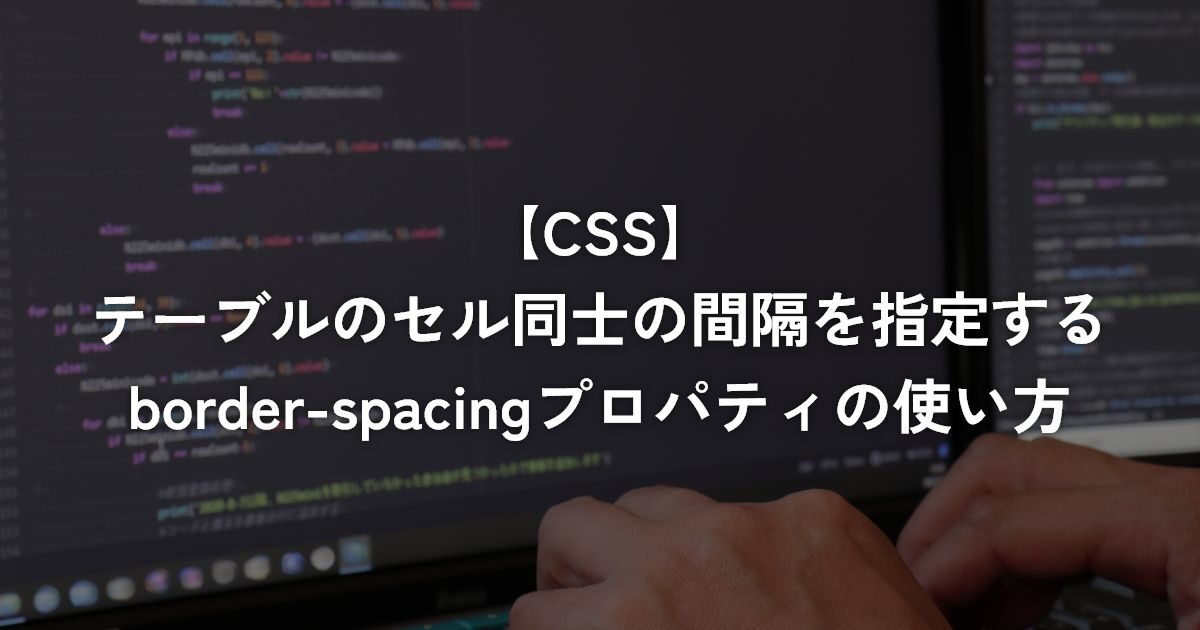 テーブルのセル同士の間隔を指定するborder-spacingプロパティの使い方【CSS】