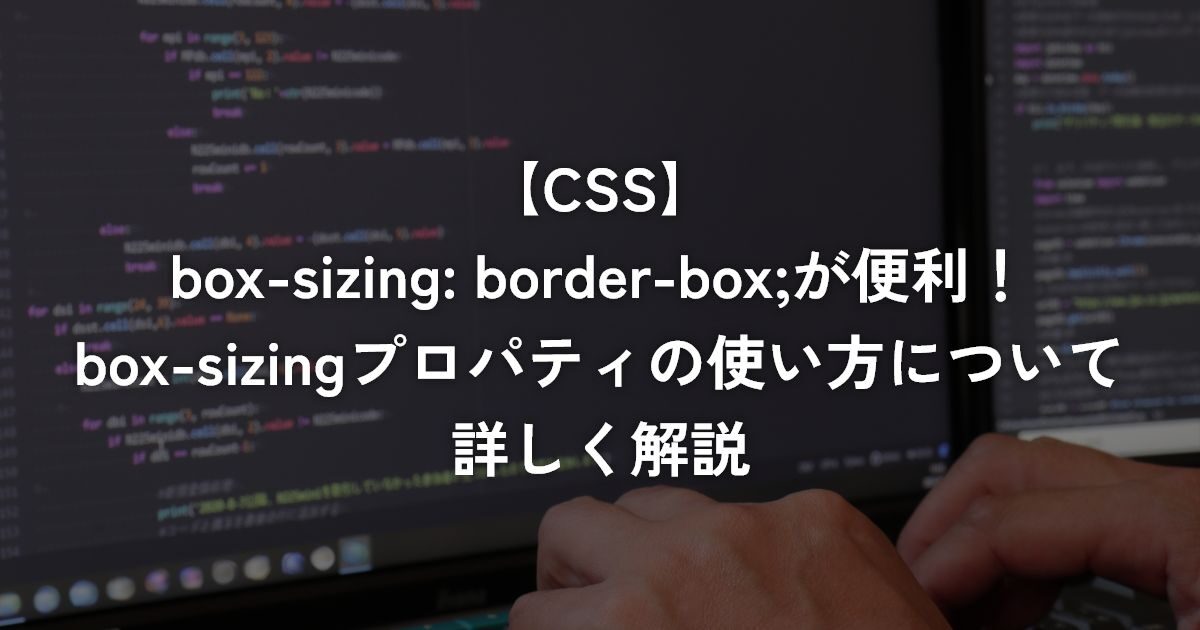 box-sizing: border-box;が便利！box-sizingプロパティの使い方について詳しく解説【CSS】