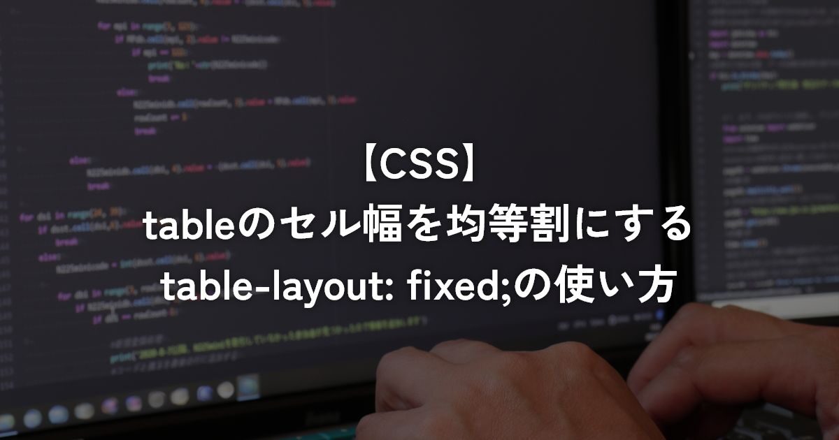 tableのセル幅を均等割にするtable-layout: fixed;の使い方【CSS】