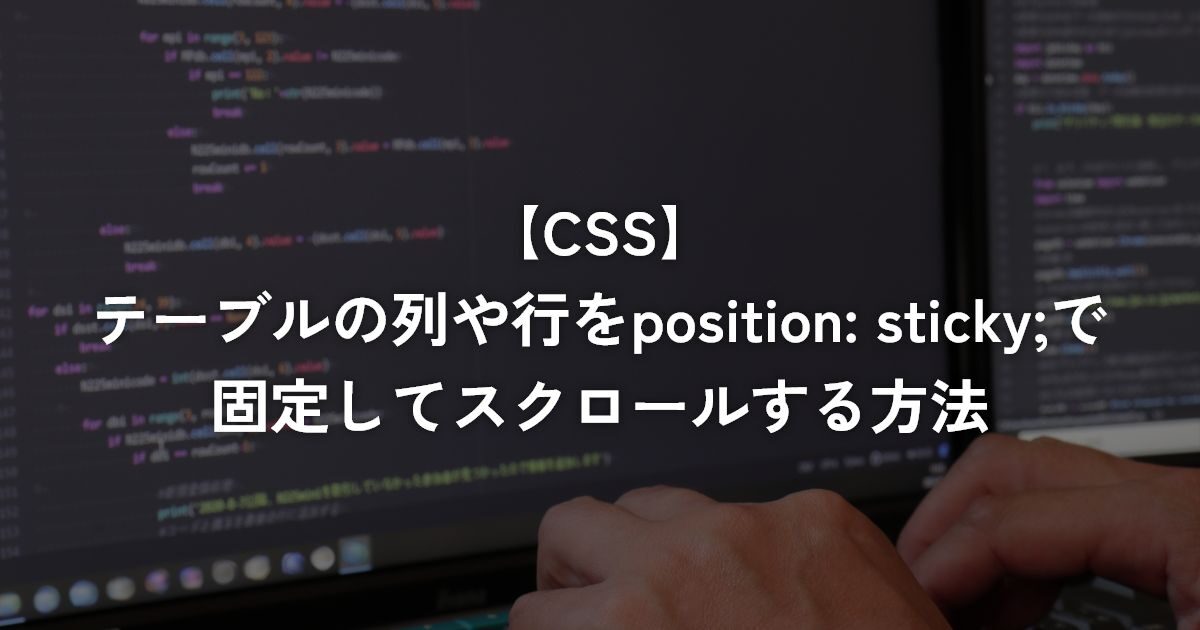 テーブルの列や行をposition: sticky;で固定してスクロールする方法【CSS】