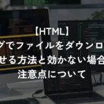 aタグでファイルをダウンロードさせる方法と効かない場合の注意点について【HTML】