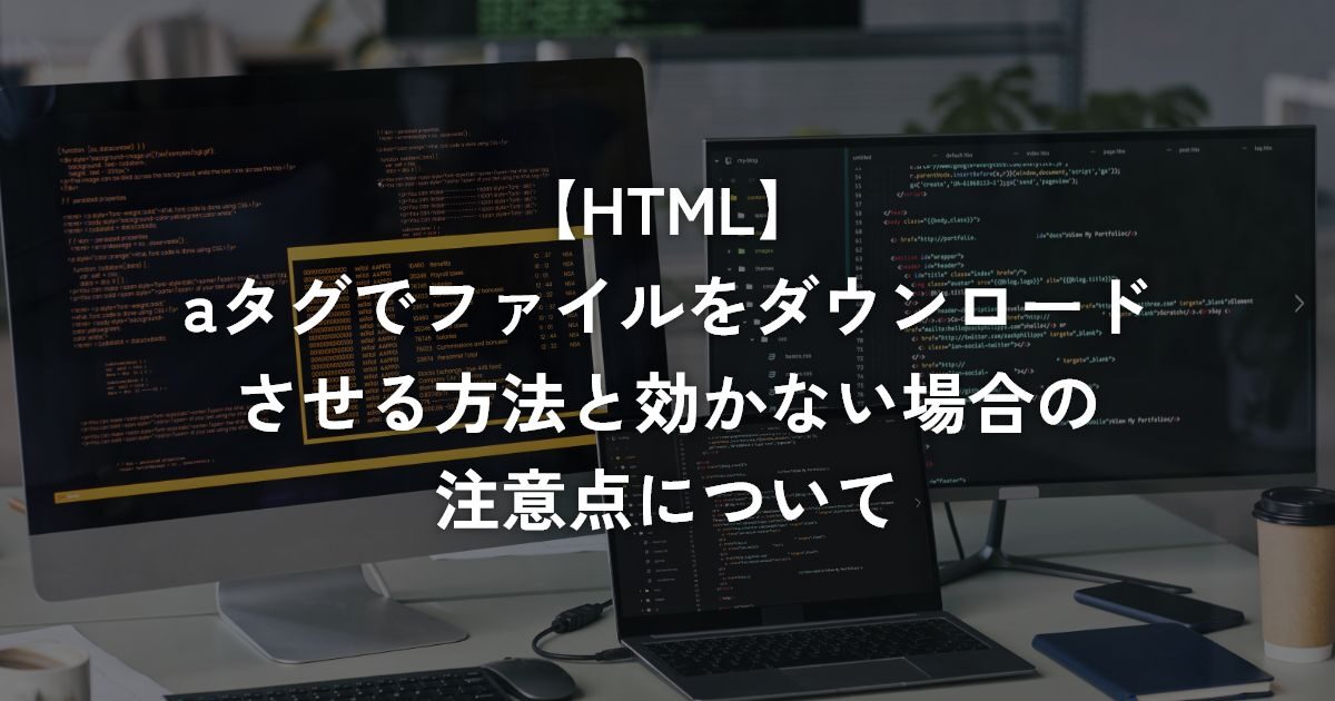 aタグでファイルをダウンロードさせる方法と効かない場合の注意点について【HTML】