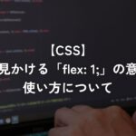 よく見かける「flex: 1;」の意味と使い方について【CSS】