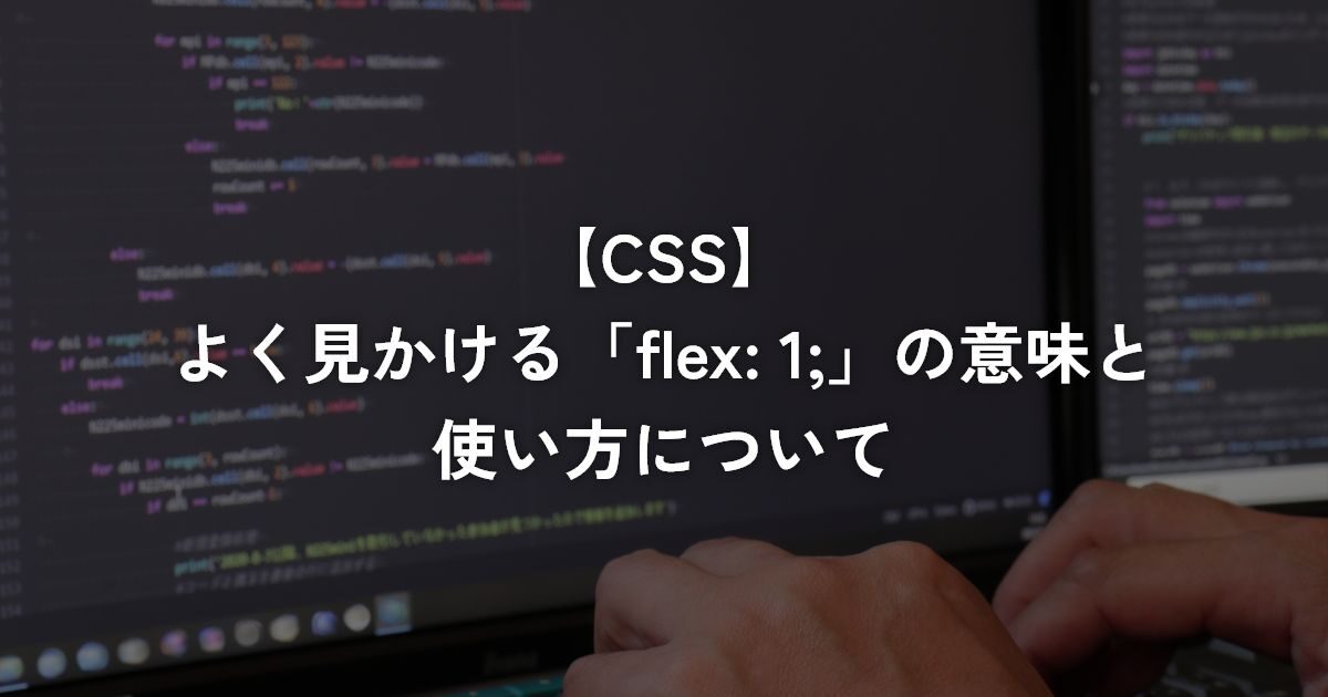 よく見かける「flex: 1;」の意味と使い方について【CSS】