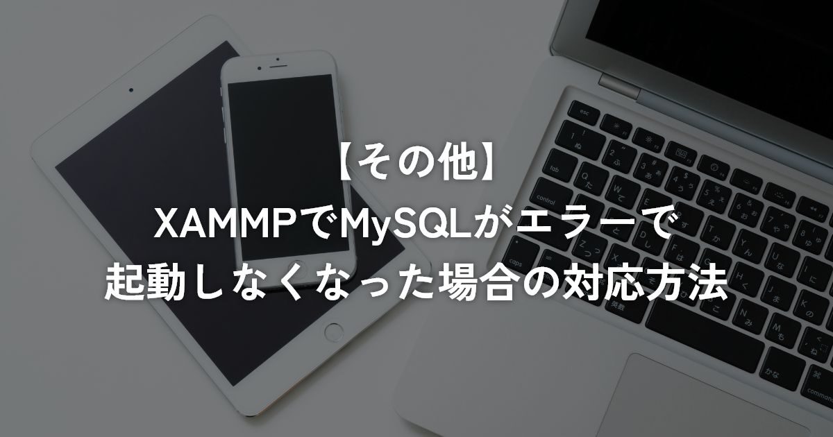 XAMMPでMySQLがエラーで起動しなくなった場合の対応方法