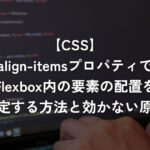 align-itemsプロパティでFlexbox内の要素の配置を指定する方法と効かない原因【CSS】