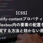 justify-contentプロパティでFlexbox内の要素の配置を指定する方法と効かない原因【CSS】