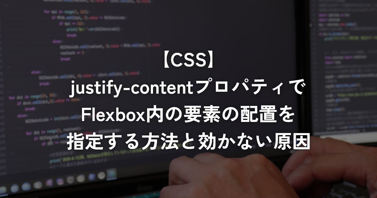 justify-contentプロパティでFlexbox内の要素の配置を指定する方法と効かない原因【CSS】