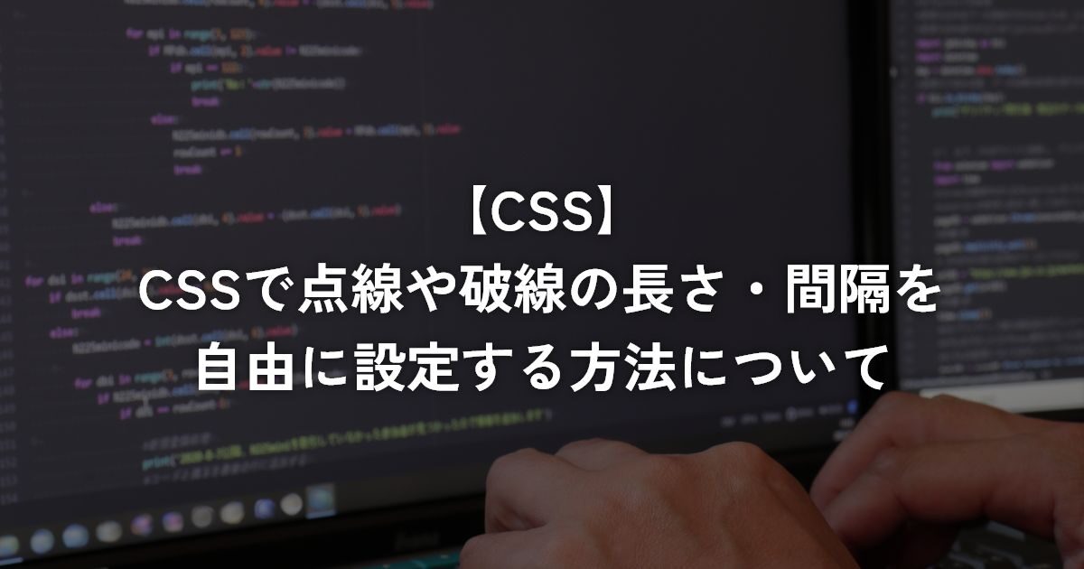 CSSで点線や破線の長さ・間隔を自由に設定する方法について【CSS】