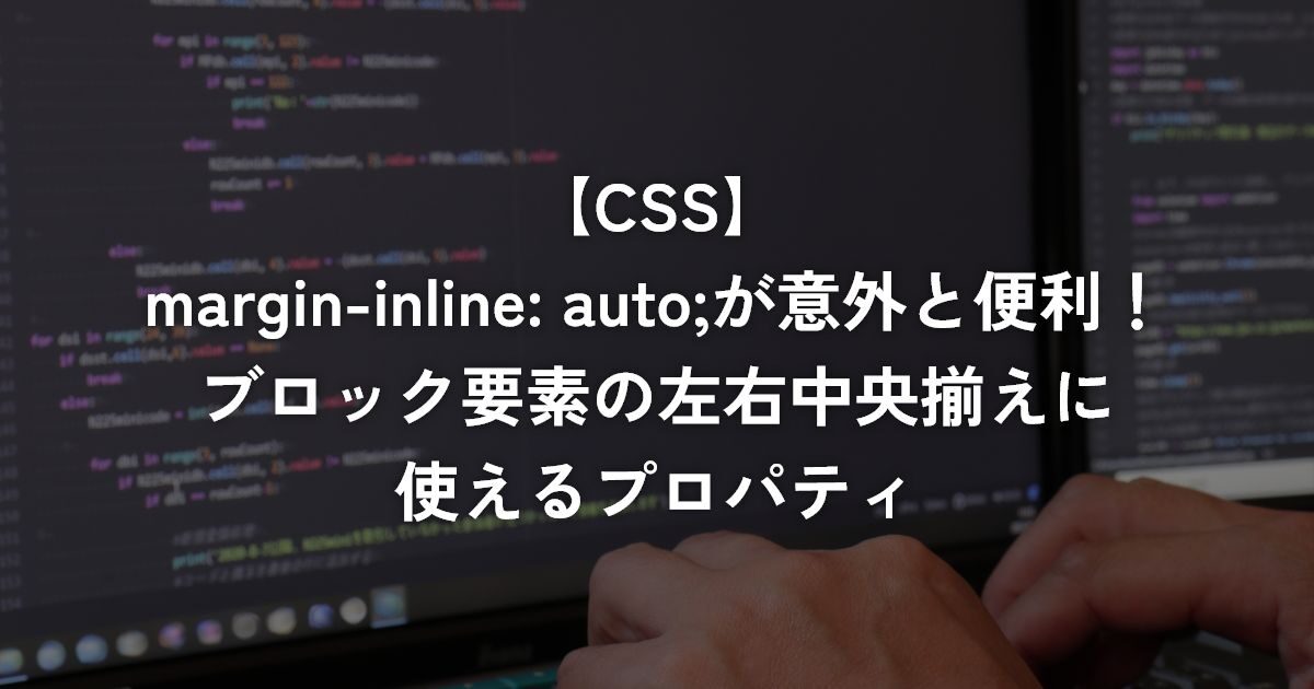 margin-inline: auto;が意外と便利！ブロック要素の左右中央揃えに使えるプロパティ【CSS】