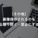 画像保存されるのを出来る限り防ぐ・禁止にする方法