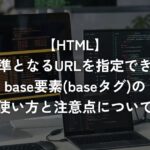 基準となるURLを指定できるbase要素(baseタグ)の使い方と注意点について【HTML】