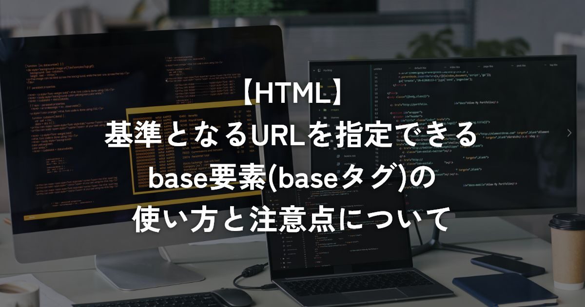 基準となるURLを指定できるbase要素(baseタグ)の使い方と注意点について【HTML】