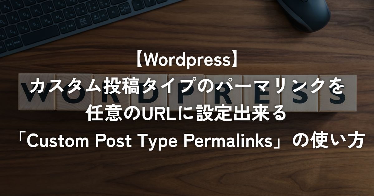 カスタム投稿タイプのパーマリンクを任意のURLに設定出来る「Custom Post Type Permalinks」の使い方【WordPress】