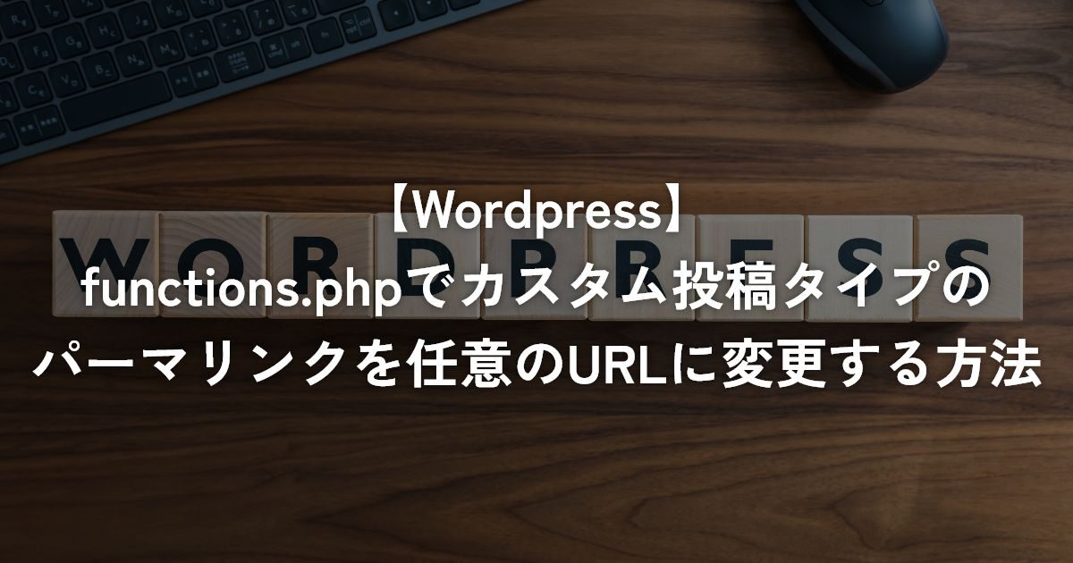 functions.phpでカスタム投稿タイプのパーマリンクを任意のURLに変更する方法【WordPress】