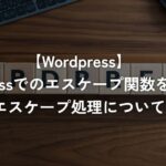 WordPressでのエスケープ関数を使ったエスケープ処理について【WordPress】