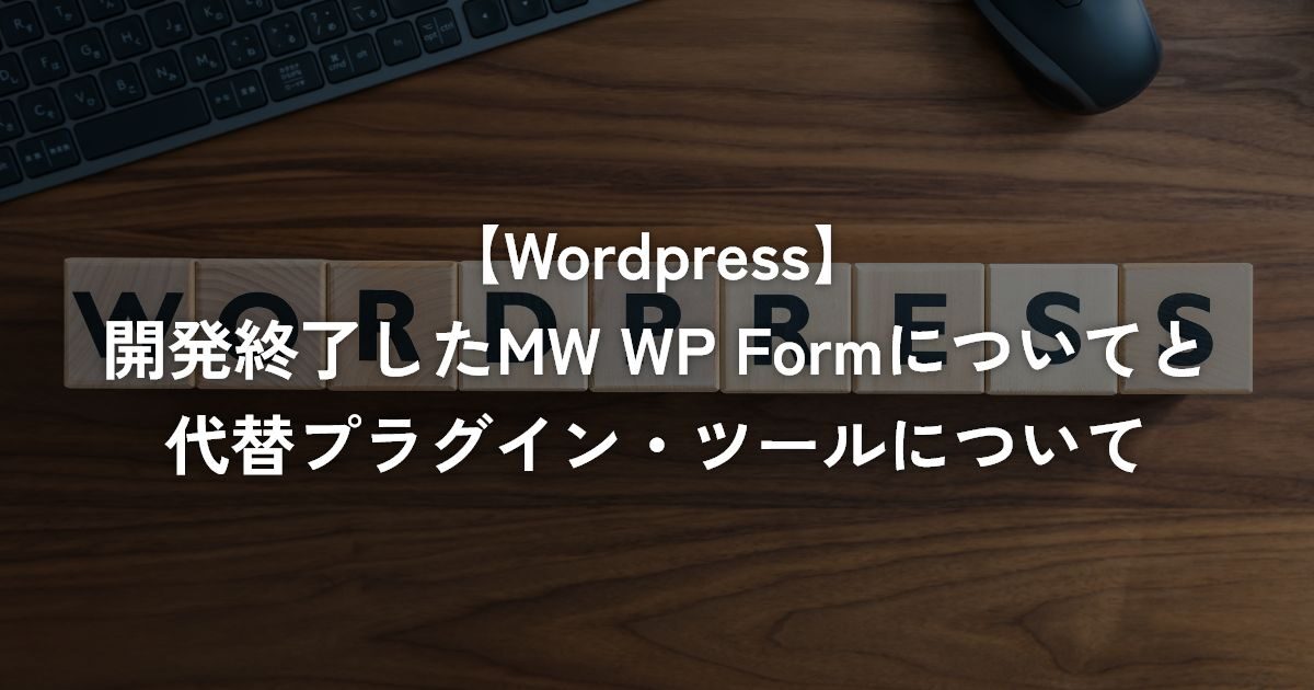 開発終了したMW WP Formについてと代替プラグイン・ツールについて【WordPress】