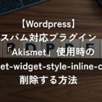 スパム対応プラグイン「Akismet」使用時の「akismet-widget-style-inline-css」を削除する方法【WordPress】