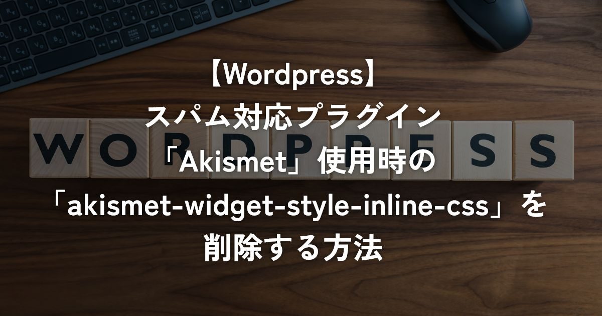 スパム対応プラグイン「Akismet」使用時の「akismet-widget-style-inline-css」を削除する方法【WordPress】