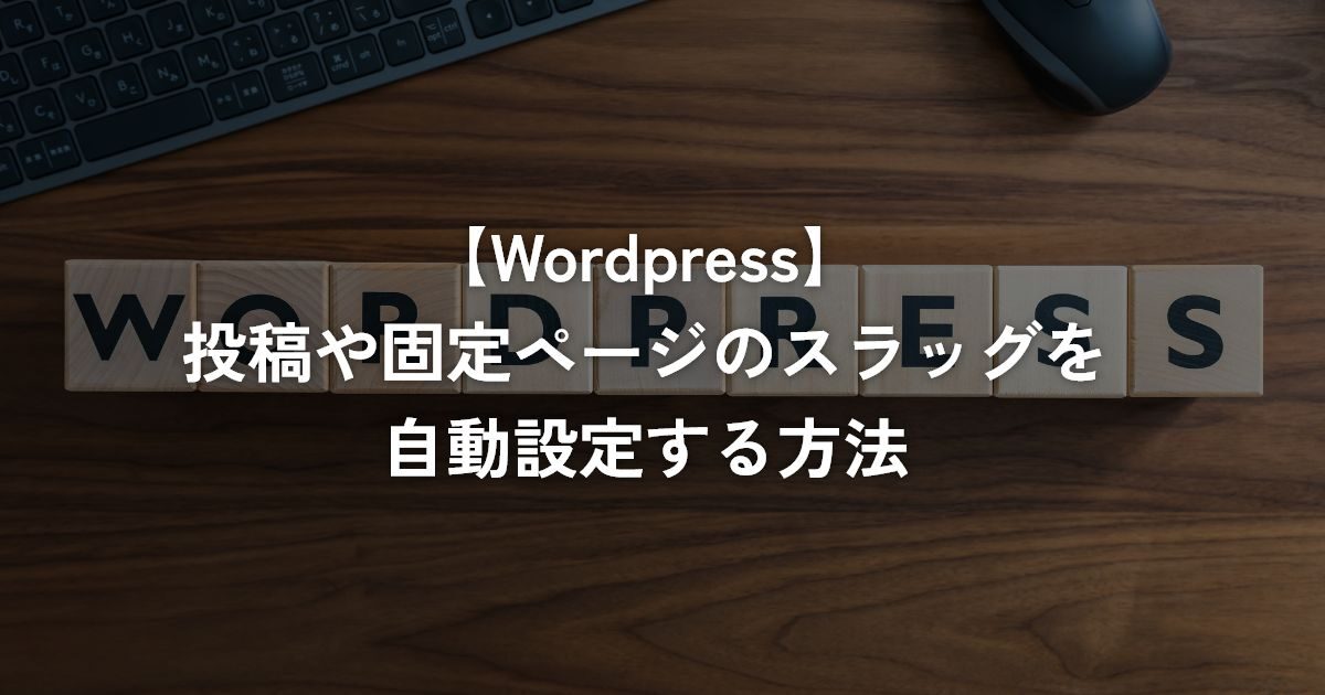 投稿や固定ページのスラッグを自動設定する方法【WordPress】