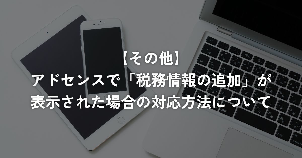 アドセンスで「税務情報の追加」が表示された場合の対応方法について
