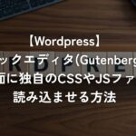ブロックエディタ(Gutenberg)の編集画面に独自のCSSやJSファイルを読み込ませる方法【WordPress】