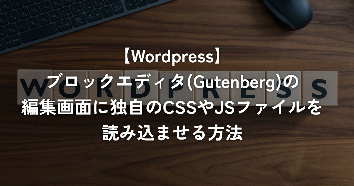 ブロックエディタ(Gutenberg)の編集画面に独自のCSSやJSファイルを読み込ませる方法【WordPress】