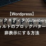 ブロックエディタ(Gutenberg)のデフォルトのブロックパターンを非表示にする方法【WordPress】
