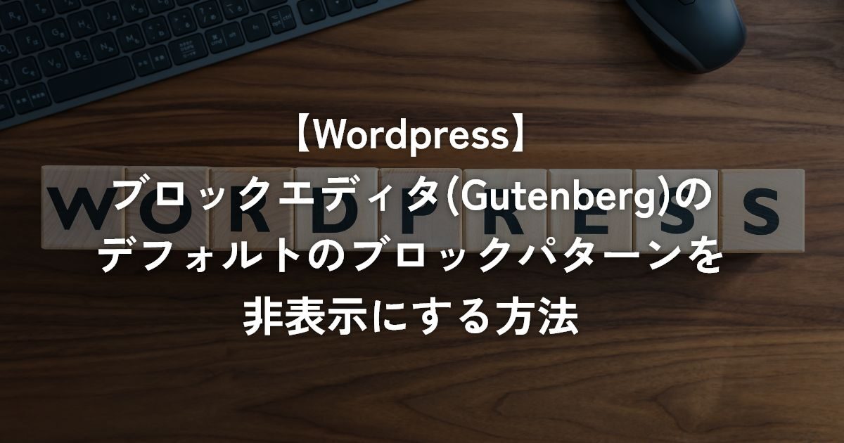 ブロックエディタ(Gutenberg)のデフォルトのブロックパターンを非表示にする方法【WordPress】