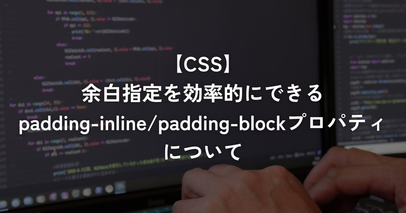 余白指定を効率的にできるpadding-inline/padding-blockプロパティについて【CSS】