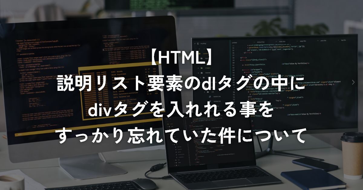 説明リスト要素のdlタグの中にdivタグを入れれる事をすっかり忘れていた件について【HTML】